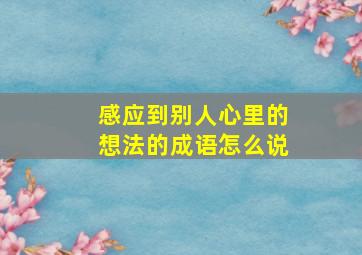 感应到别人心里的想法的成语怎么说