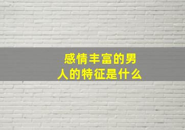 感情丰富的男人的特征是什么