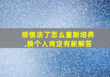 感情淡了怎么重新培养,换个人肯定有新解答