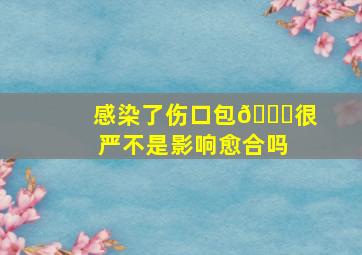 感染了伤口包🉐很严不是影响愈合吗