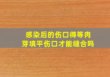 感染后的伤口得等肉芽填平伤口才能缝合吗