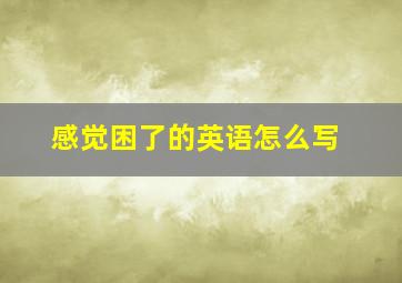 感觉困了的英语怎么写