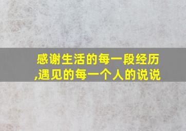 感谢生活的每一段经历,遇见的每一个人的说说