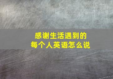 感谢生活遇到的每个人英语怎么说