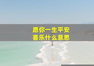 愿你一生平安喜乐什么意思