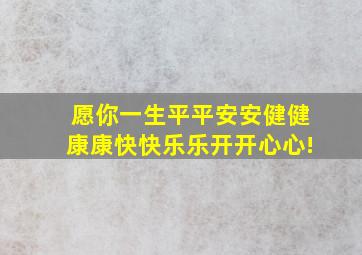 愿你一生平平安安健健康康快快乐乐开开心心!