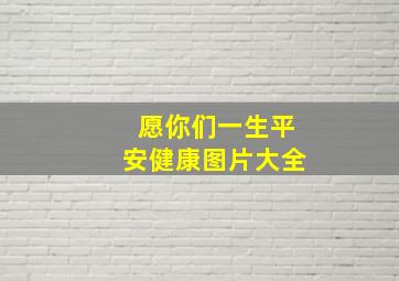 愿你们一生平安健康图片大全