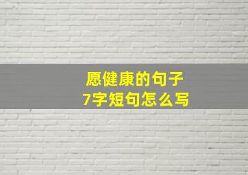 愿健康的句子7字短句怎么写