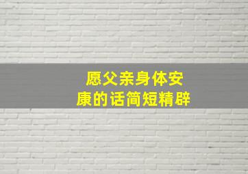 愿父亲身体安康的话简短精辟