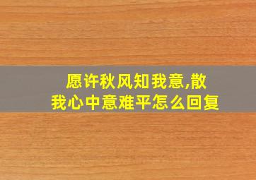 愿许秋风知我意,散我心中意难平怎么回复