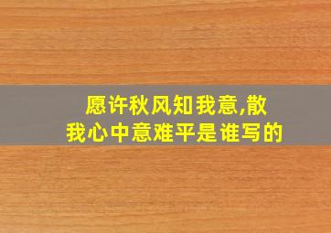 愿许秋风知我意,散我心中意难平是谁写的