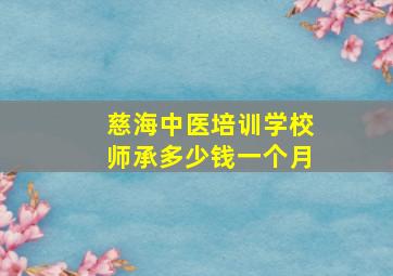 慈海中医培训学校师承多少钱一个月