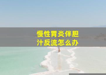 慢性胃炎伴胆汁反流怎么办