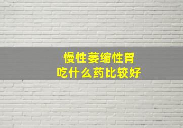 慢性萎缩性胃吃什么药比较好