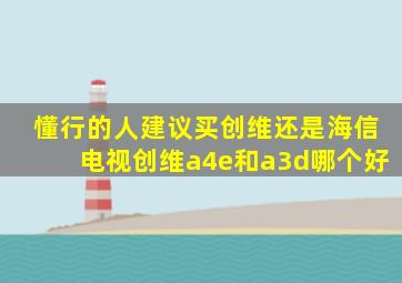 懂行的人建议买创维还是海信电视创维a4e和a3d哪个好