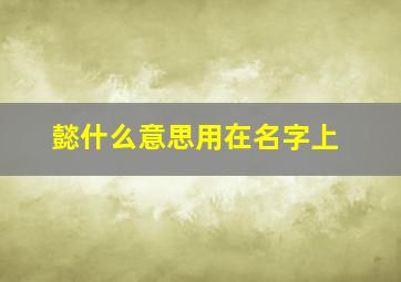 懿什么意思用在名字上