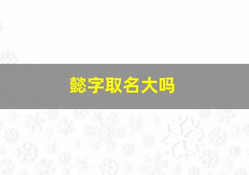 懿字取名大吗