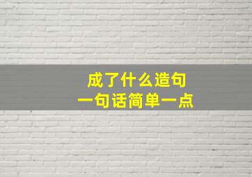 成了什么造句一句话简单一点