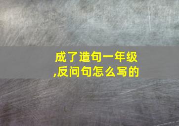 成了造句一年级,反问句怎么写的