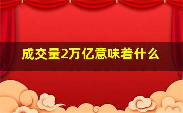 成交量2万亿意味着什么