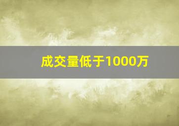 成交量低于1000万