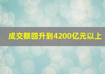 成交额回升到4200亿元以上