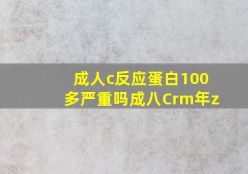 成人c反应蛋白100多严重吗成八Crm年z