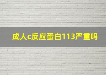 成人c反应蛋白113严重吗