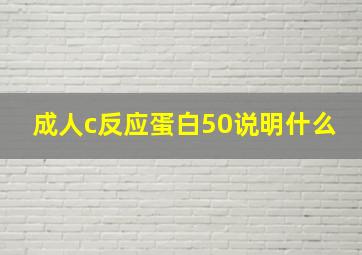 成人c反应蛋白50说明什么