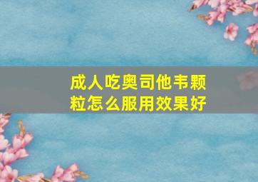 成人吃奥司他韦颗粒怎么服用效果好