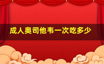 成人奥司他韦一次吃多少