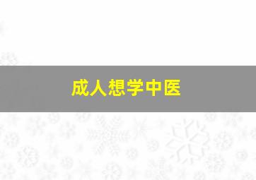 成人想学中医