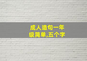 成人造句一年级简单,五个字