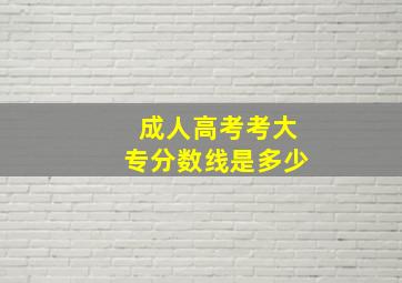 成人高考考大专分数线是多少