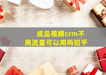 成品视频crm不用流量可以用吗知乎