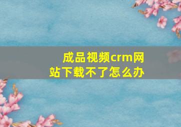 成品视频crm网站下载不了怎么办