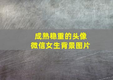 成熟稳重的头像微信女生背景图片