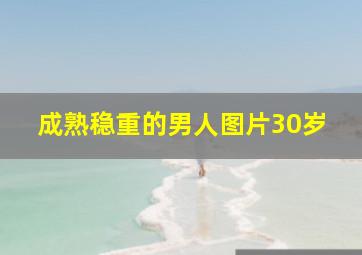 成熟稳重的男人图片30岁