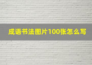 成语书法图片100张怎么写