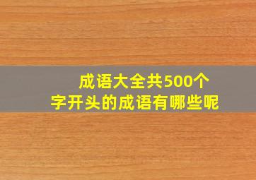 成语大全共500个字开头的成语有哪些呢