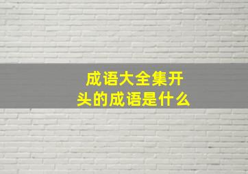 成语大全集开头的成语是什么