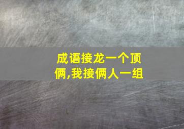 成语接龙一个顶俩,我接俩人一组