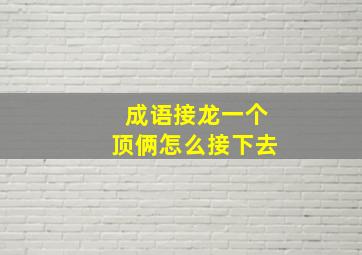 成语接龙一个顶俩怎么接下去