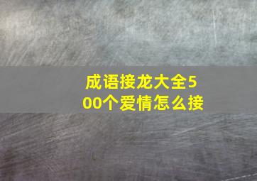 成语接龙大全500个爱情怎么接