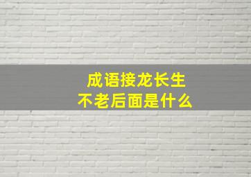 成语接龙长生不老后面是什么