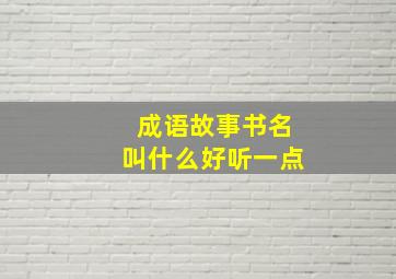 成语故事书名叫什么好听一点