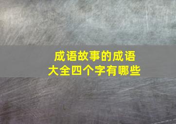 成语故事的成语大全四个字有哪些