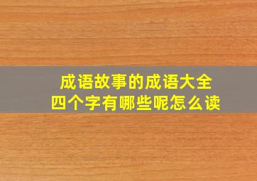 成语故事的成语大全四个字有哪些呢怎么读