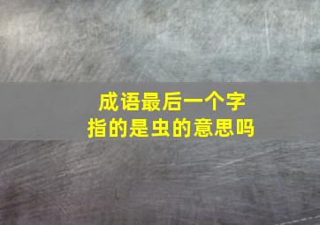 成语最后一个字指的是虫的意思吗