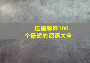 成语解释100个最短的词语大全